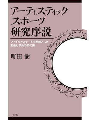 cover image of アーティスティックスポーツ研究序説：フィギュアスケートを基軸とした創造と享受の文化論